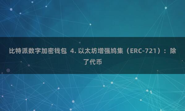 比特派数字加密钱包 4. 以太坊增强鸠集(ERC-721):除了代币