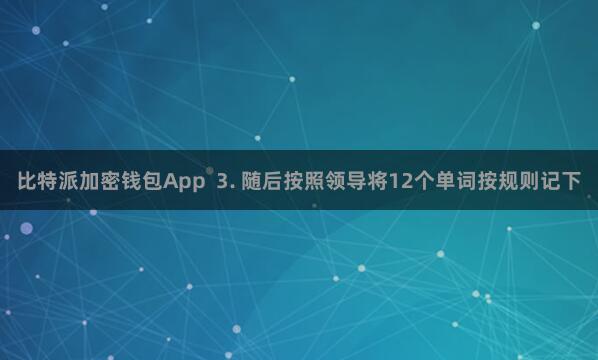 比特派加密钱包App 3. 随后按照领导将12个单词按规则记下