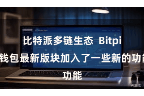 比特派多链生态 Bitpie钱包最新版块加入了一些新的功能