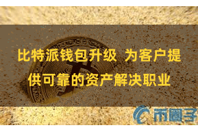 比特派钱包升级 为客户提供可靠的资产解决职业