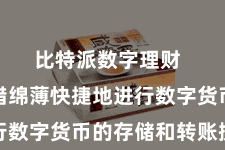 比特派数字理财  用户不错绵薄快捷地进行数字货币的存储和转账操作