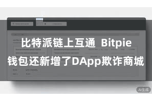 比特派链上互通  Bitpie钱包还新增了DApp欺诈商城