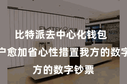 比特派去中心化钱包  让用户愈加省心性措置我方的数字钞票