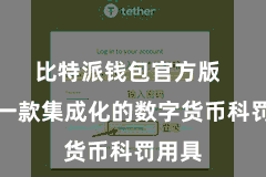 比特派钱包官方版  算作一款集成化的数字货币科罚用具