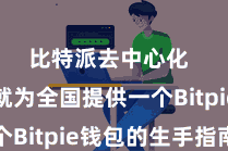 比特派去中心化  底下就为全国提供一个Bitpie钱包的生手指南