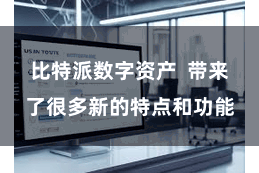 比特派数字资产  带来了很多新的特点和功能