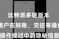 比特派多链版本  保险用户在转账、交往等操作经过中的隐秘信息不被裸露