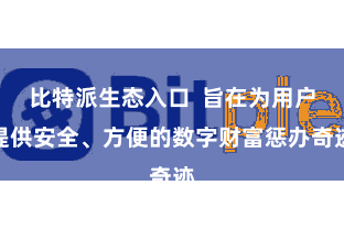 比特派生态入口  旨在为用户提供安全、方便的数字财富惩办奇迹