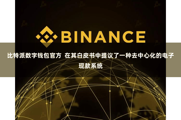 比特派数字钱包官方  在其白皮书中提议了一种去中心化的电子现款系统