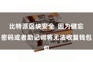 比特派区块安全  因为健忘密码或者助记词将无法收复钱包