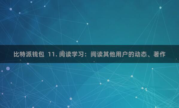 比特派钱包  11. 阅读学习：阅读其他用户的动态、著作