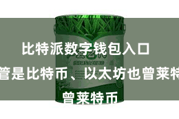 比特派数字钱包入口  不管是比特币、以太坊也曾莱特币