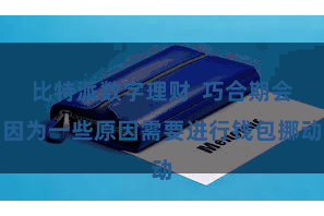 比特派数字理财  巧合期会因为一些原因需要进行钱包挪动