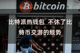 比特派热钱包  不休了比特币交游的颓势