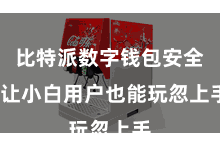 比特派数字钱包安全  让小白用户也能玩忽上手