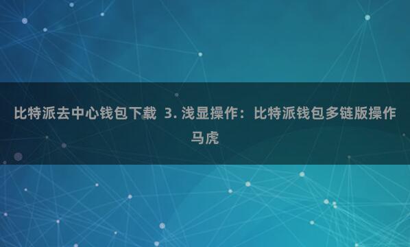 比特派去中心钱包下载  3. 浅显操作：比特派钱包多链版操作马虎