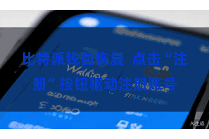 比特派钱包恢复  点击“注册”按钮驱动注册账号