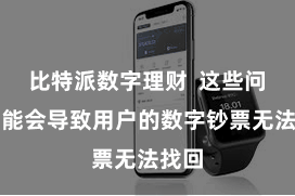比特派数字理财  这些问题可能会导致用户的数字钞票无法找回