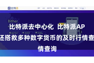 比特派去中心化  比特派APP还搭救多种数字货币的及时行情查询