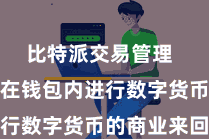 比特派交易管理  用户不错在钱包内进行数字货币的商业来回