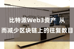 比特派Web3资产  从而减少区块链上的往复数目