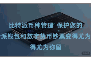 比特派币种管理  保护您的比特派钱包和数字货币钞票变得尤为弥留
