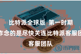 比特派全球版  第一时期要作念的是尽快关连比特派客服团队