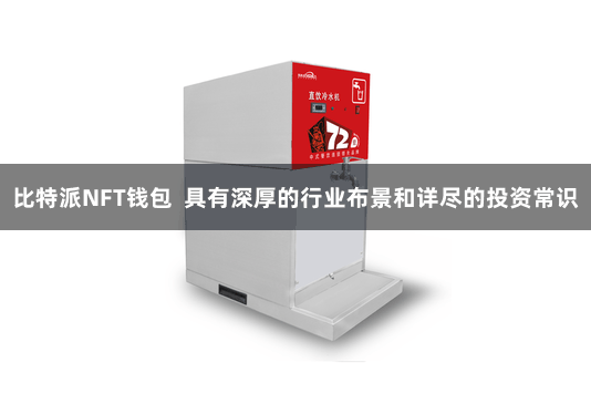 比特派NFT钱包  具有深厚的行业布景和详尽的投资常识