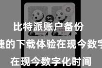 比特派账户备份  方便快捷的下载体验在现今数字化时间