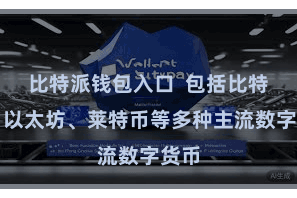 比特派钱包入口  包括比特币、以太坊、莱特币等多种主流数字货币