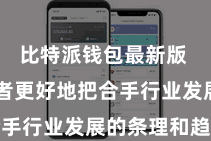 比特派钱包最新版  匡助读者更好地把合手行业发展的条理和趋势
