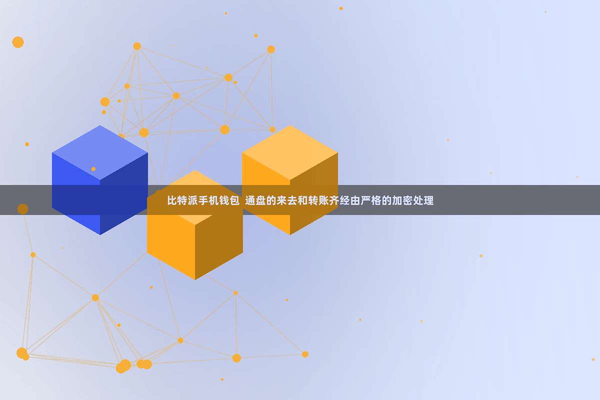 比特派手机钱包  通盘的来去和转账齐经由严格的加密处理